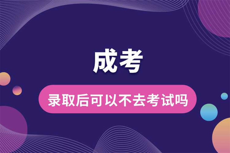 成考录取后可以不去考试吗